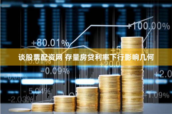 谈股票配资网 存量房贷利率下行影响几何