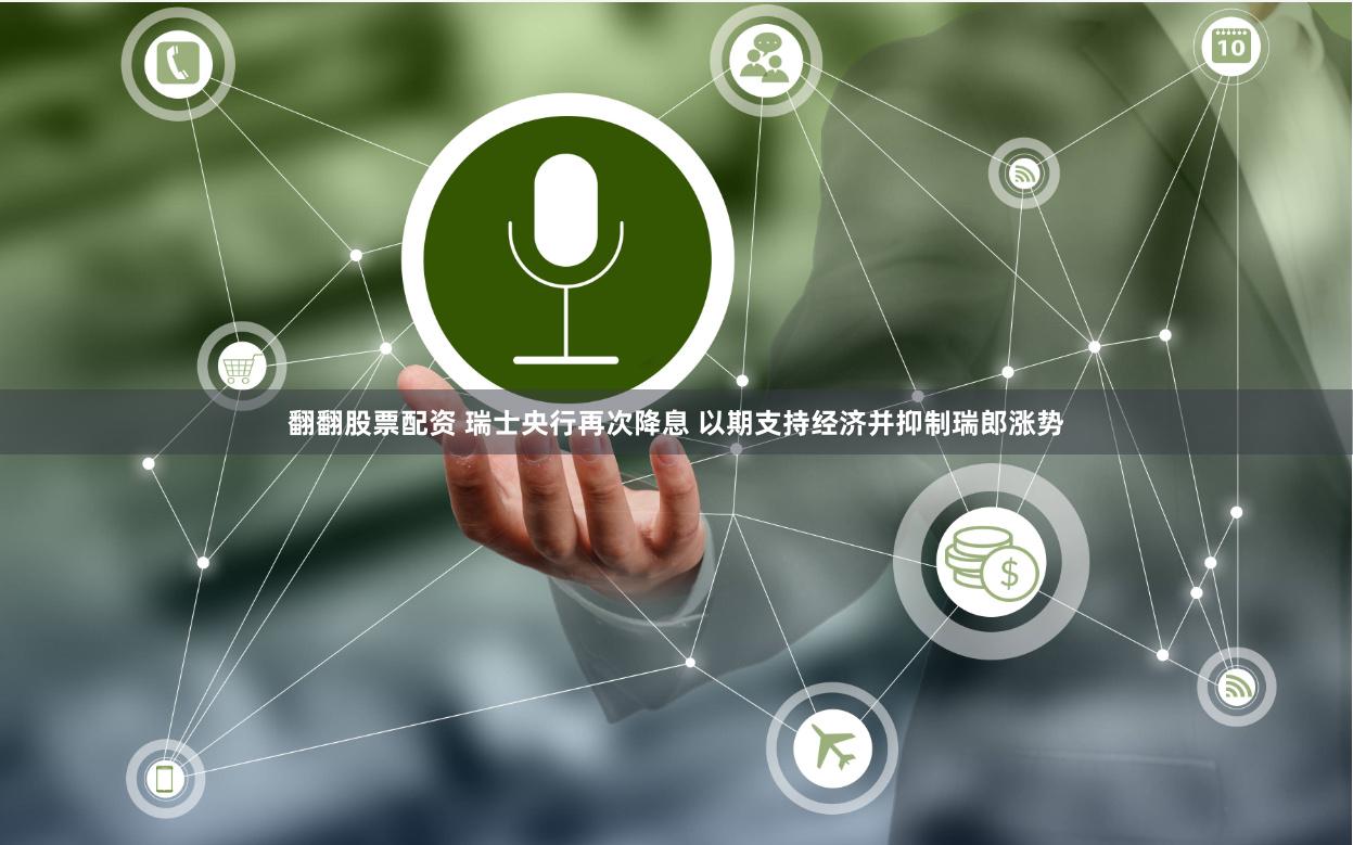 翻翻股票配资 瑞士央行再次降息 以期支持经济并抑制瑞郎涨势