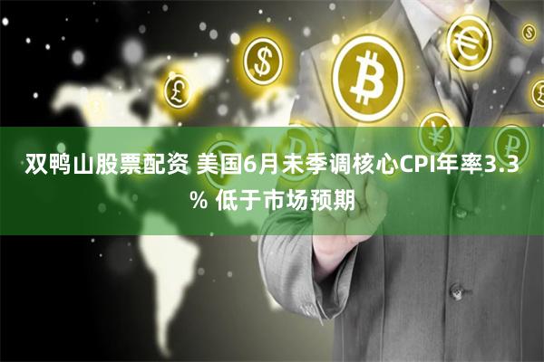 双鸭山股票配资 美国6月未季调核心CPI年率3.3% 低于市场预期