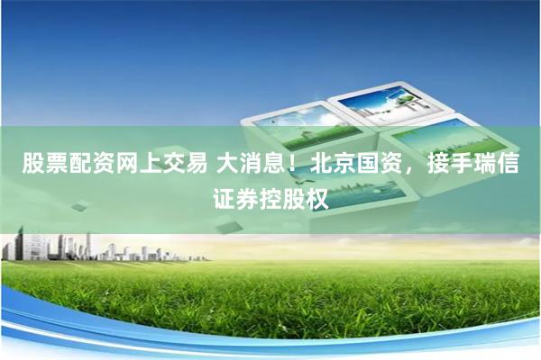 股票配资网上交易 大消息！北京国资，接手瑞信证券控股权