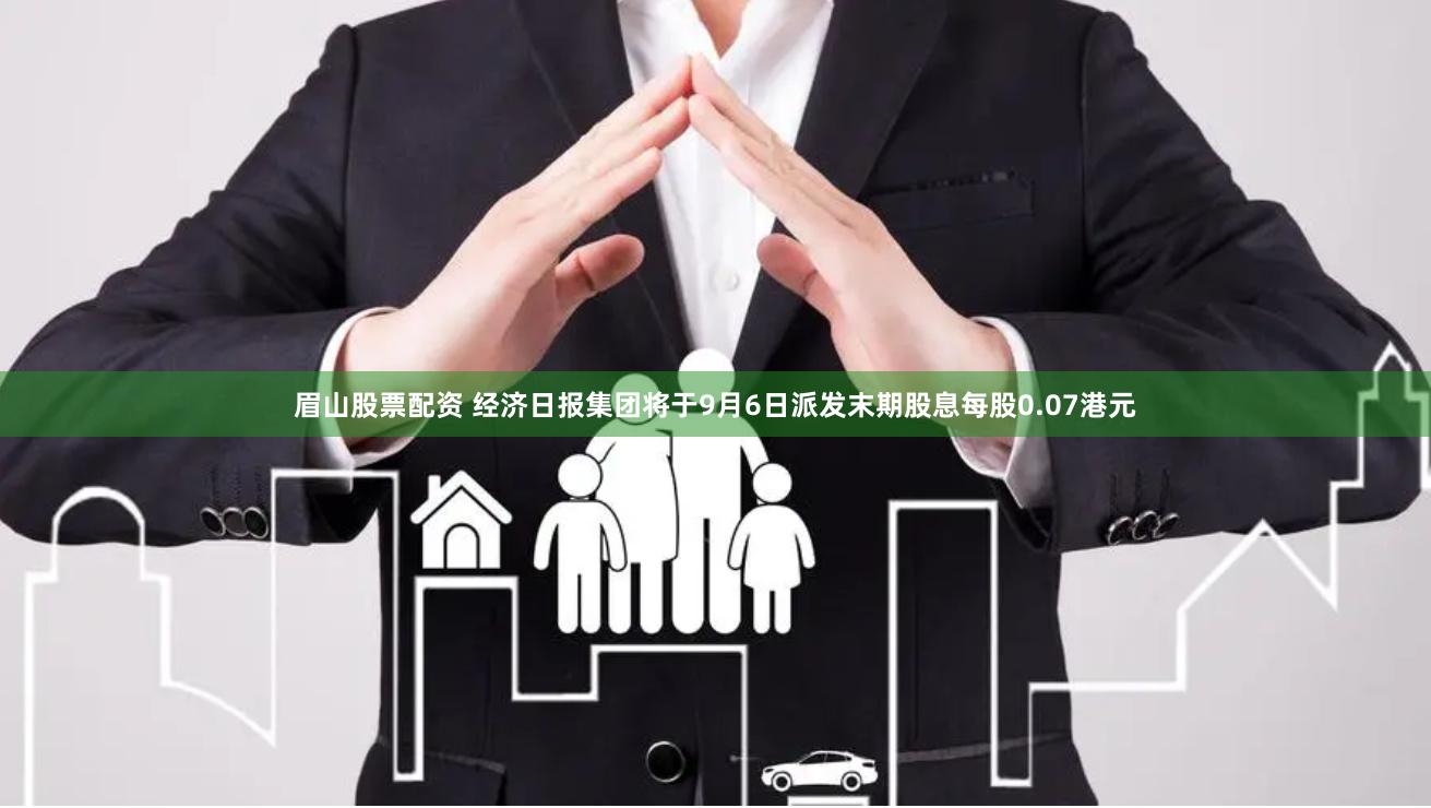 眉山股票配资 经济日报集团将于9月6日派发末期股息每股0.07港元