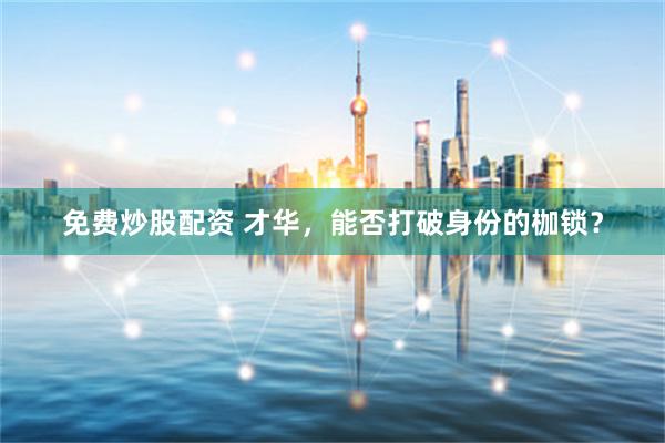 免费炒股配资 才华，能否打破身份的枷锁？