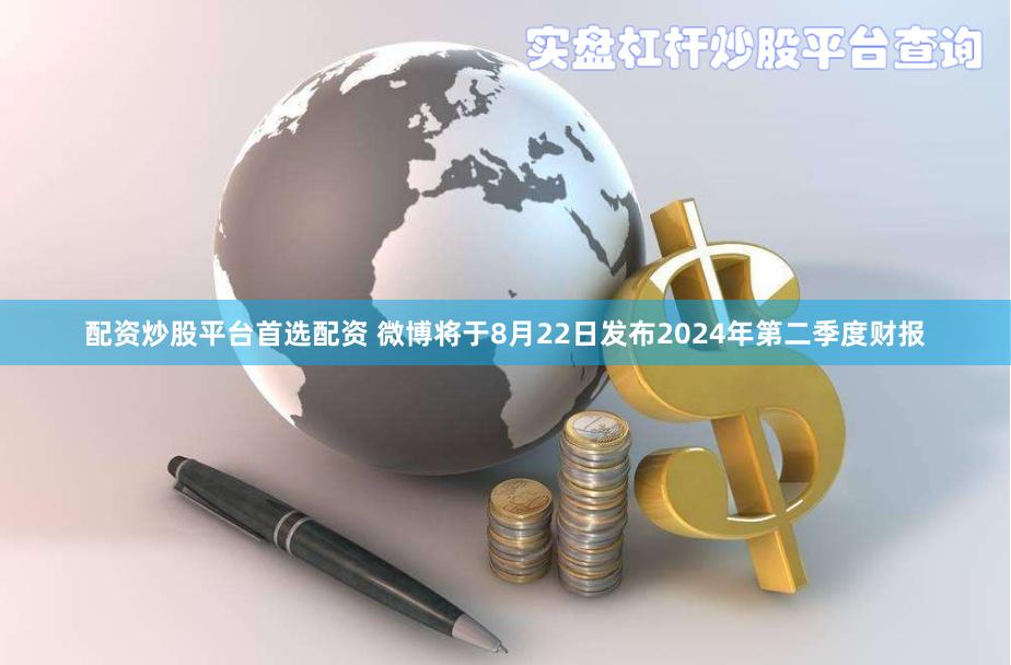配资炒股平台首选配资 微博将于8月22日发布2024年第二季度财报