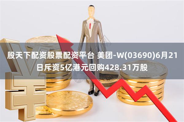 股天下配资股票配资平台 美团-W(03690)6月21日斥资5亿港元回购428.31万股