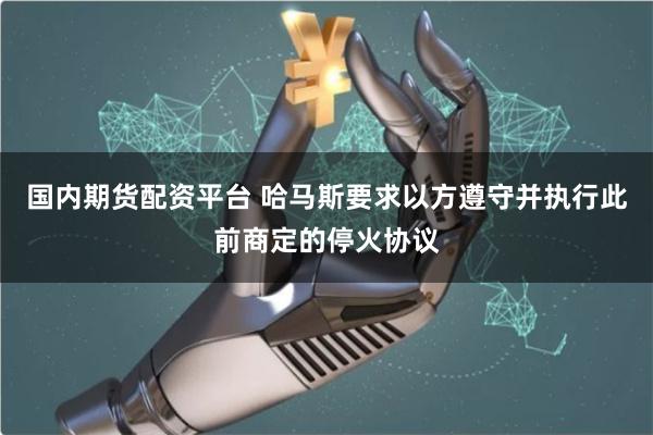 国内期货配资平台 哈马斯要求以方遵守并执行此前商定的停火协议