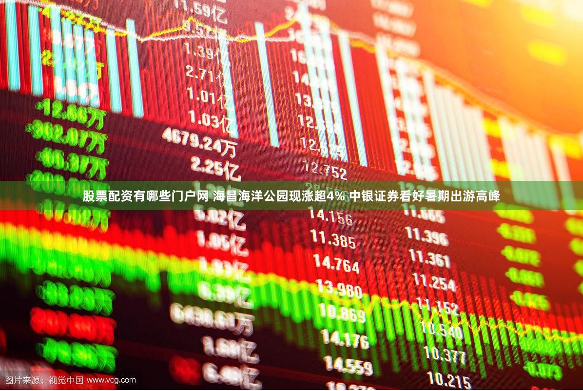 股票配资有哪些门户网 海昌海洋公园现涨超4% 中银证券看好暑期出游高峰