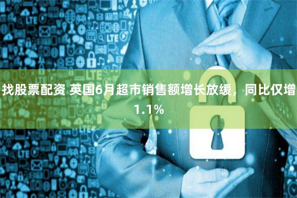 找股票配资 英国6月超市销售额增长放缓，同比仅增1.1%