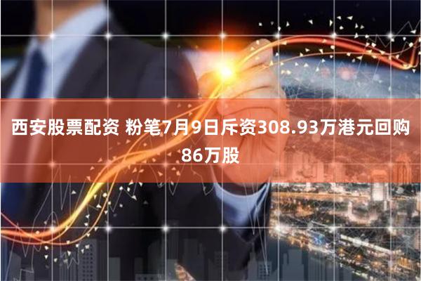 西安股票配资 粉笔7月9日斥资308.93万港元回购86万股