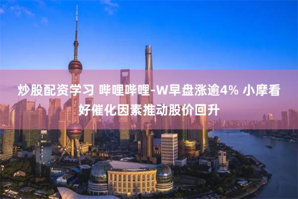 炒股配资学习 哔哩哔哩-W早盘涨逾4% 小摩看好催化因素推动股价回升