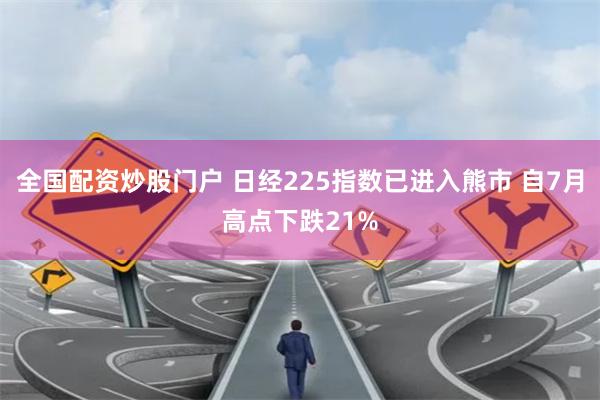 全国配资炒股门户 日经225指数已进入熊市 自7月高点下跌21%