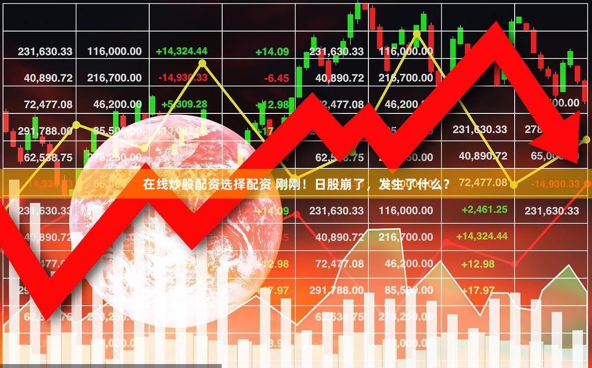 在线炒股配资选择配资 刚刚！日股崩了，发生了什么？