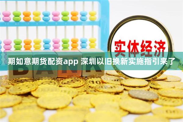 期如意期货配资app 深圳以旧换新实施指引来了