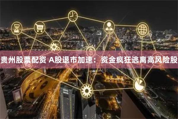 贵州股票配资 A股退市加速：资金疯狂逃离高风险股
