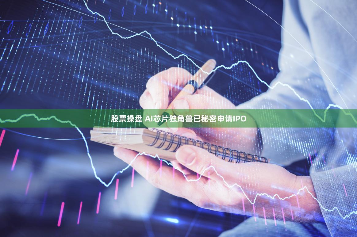 股票操盘 AI芯片独角兽已秘密申请IPO
