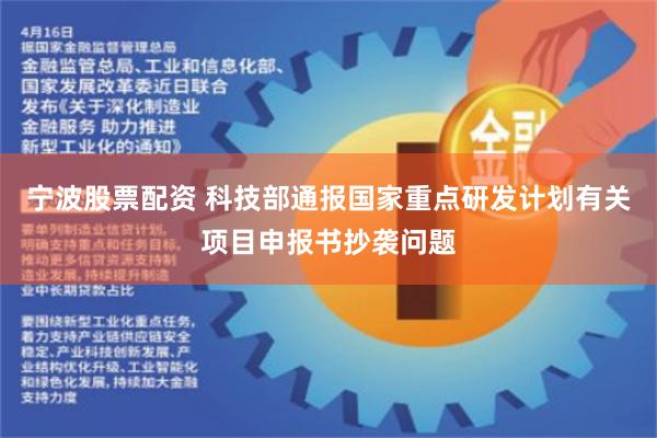 宁波股票配资 科技部通报国家重点研发计划有关项目申报书抄袭问题