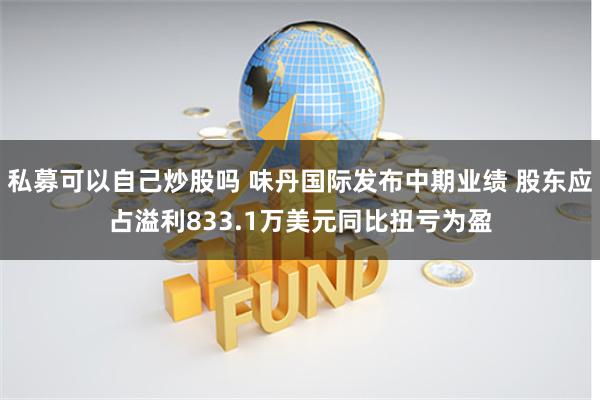 私募可以自己炒股吗 味丹国际发布中期业绩 股东应占溢利833.1万美元同比扭亏为盈