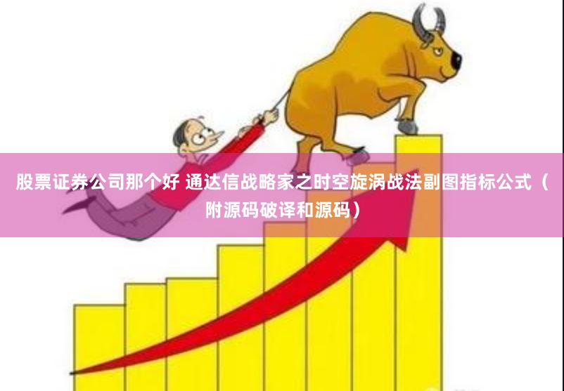 股票证券公司那个好 通达信战略家之时空旋涡战法副图指标公式（附源码破译和源码）