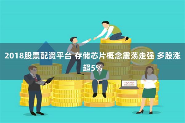 2018股票配资平台 存储芯片概念震荡走强 多股涨超5%