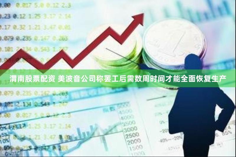 渭南股票配资 美波音公司称罢工后需数周时间才能全面恢复生产