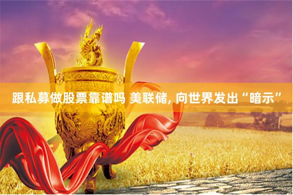 跟私募做股票靠谱吗 美联储, 向世界发出“暗示”