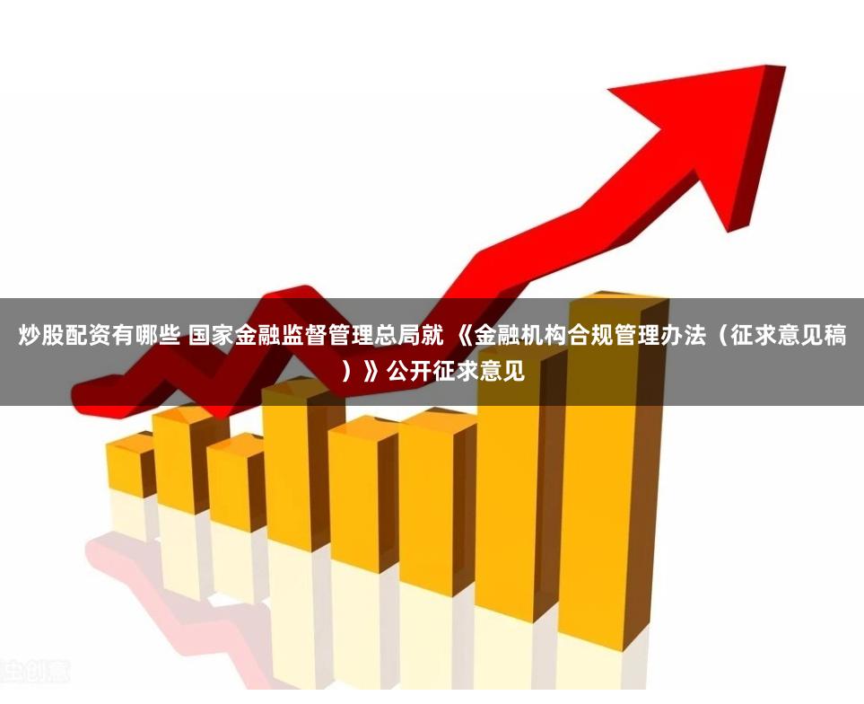炒股配资有哪些 国家金融监督管理总局就 《金融机构合规管理办法（征求意见稿）》公开征求意见