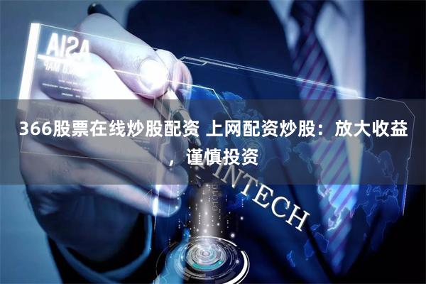 366股票在线炒股配资 上网配资炒股：放大收益，谨慎投资
