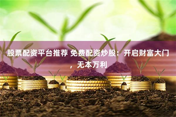 股票配资平台推荐 免费配资炒股：开启财富大门，无本万利