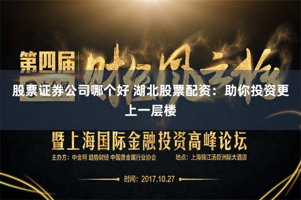 股票证券公司哪个好 湖北股票配资：助你投资更上一层楼