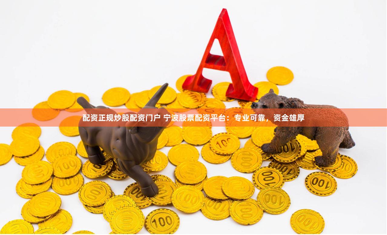 配资正规炒股配资门户 宁波股票配资平台：专业可靠，资金雄厚