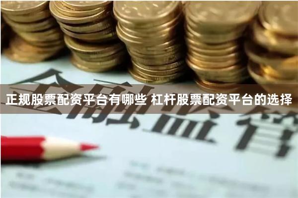 正规股票配资平台有哪些 杠杆股票配资平台的选择