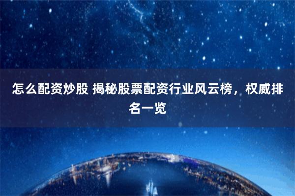 怎么配资炒股 揭秘股票配资行业风云榜，权威排名一览