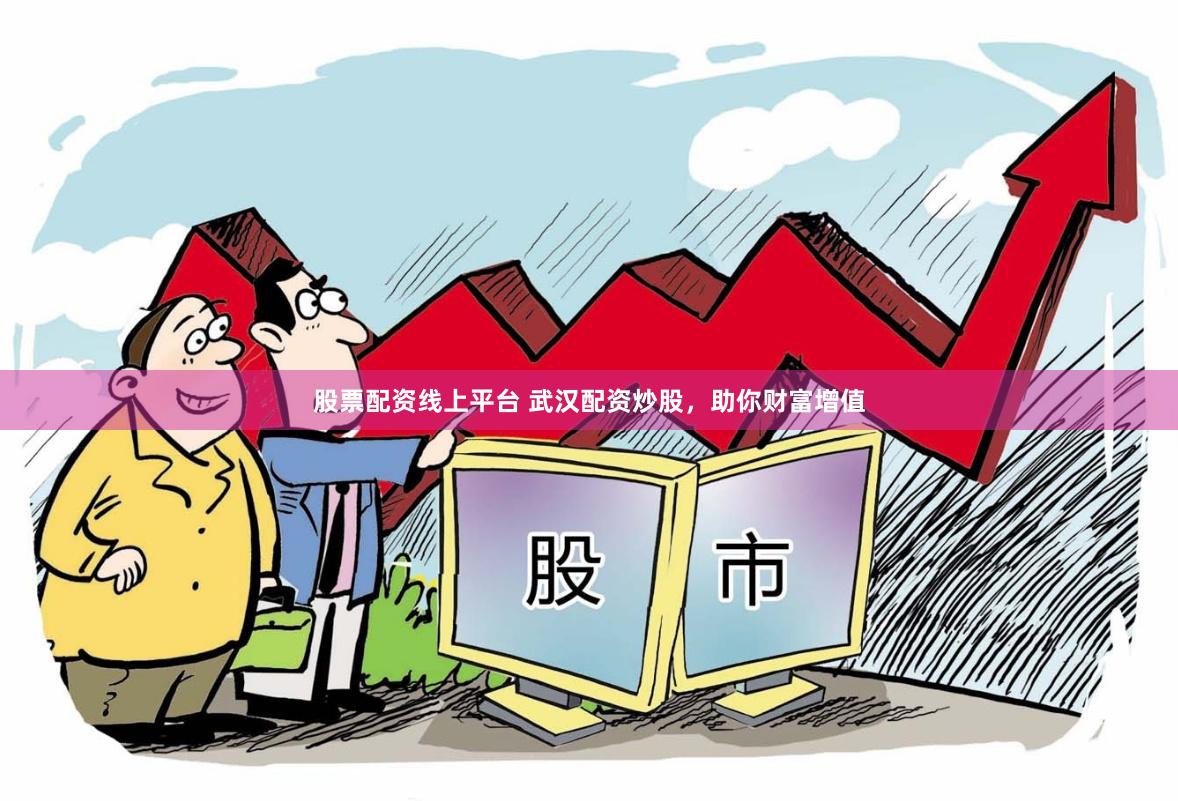 股票配资线上平台 武汉配资炒股，助你财富增值