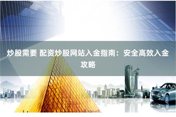 炒股需要 配资炒股网站入金指南：安全高效入金攻略
