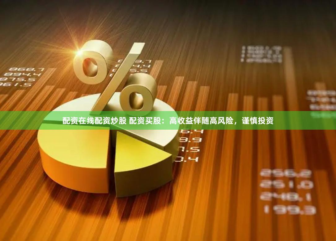 配资在线配资炒股 配资买股：高收益伴随高风险，谨慎投资