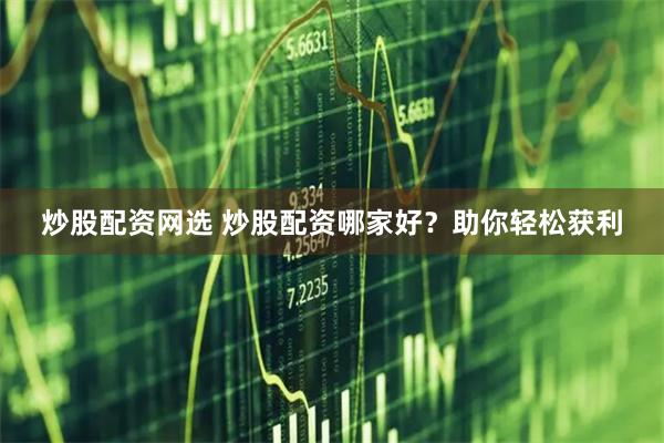 炒股配资网选 炒股配资哪家好？助你轻松获利