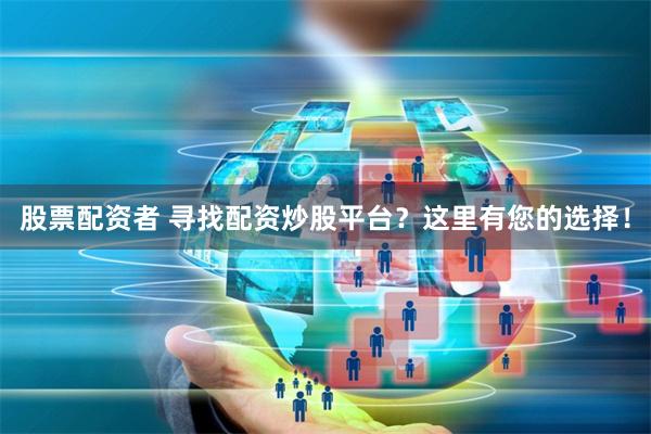 股票配资者 寻找配资炒股平台？这里有您的选择！