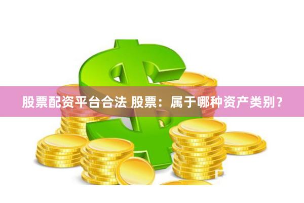 股票配资平台合法 股票：属于哪种资产类别？