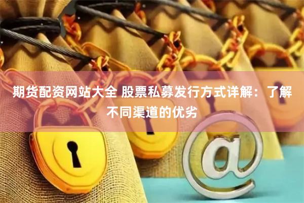 期货配资网站大全 股票私募发行方式详解：了解不同渠道的优劣