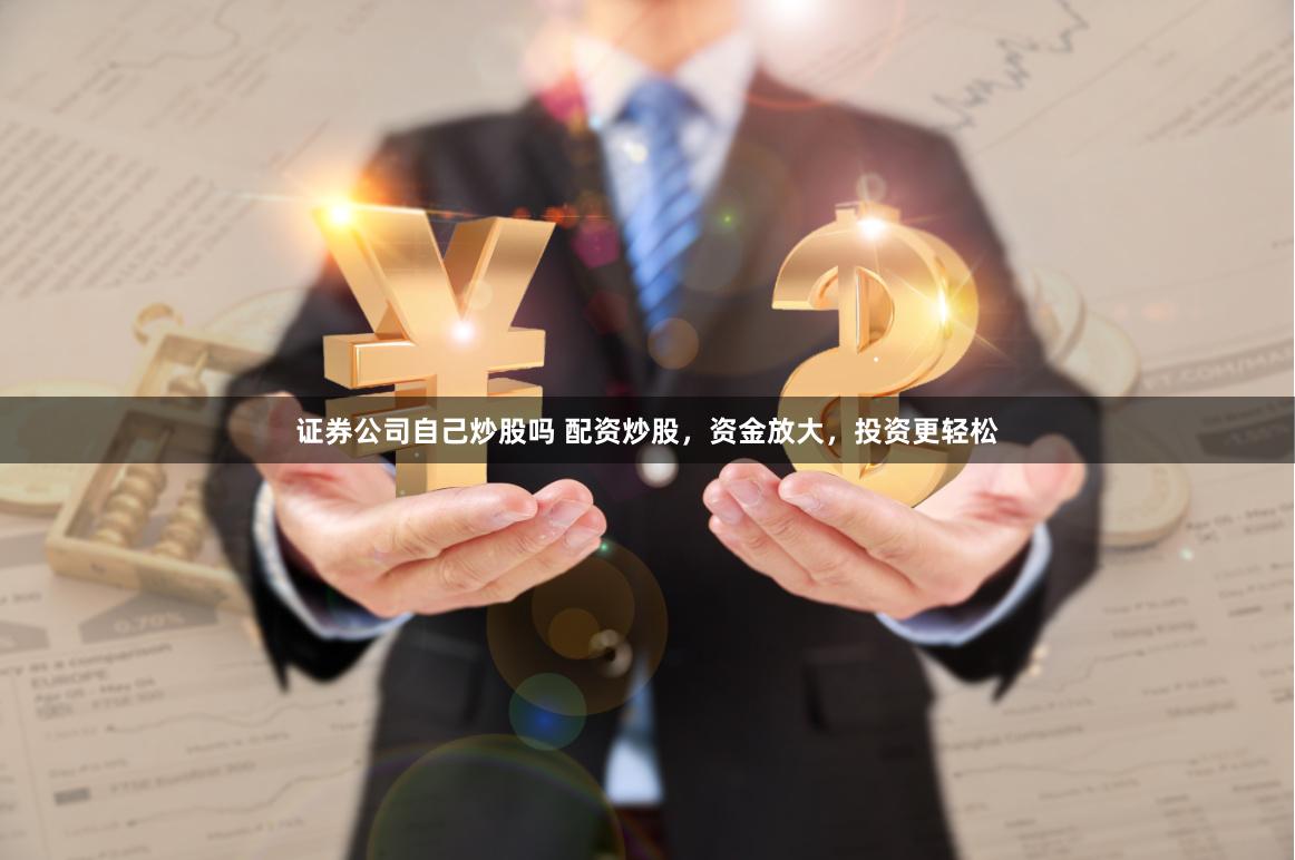 证券公司自己炒股吗 配资炒股，资金放大，投资更轻松