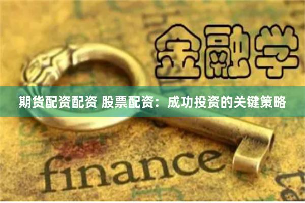 期货配资配资 股票配资：成功投资的关键策略