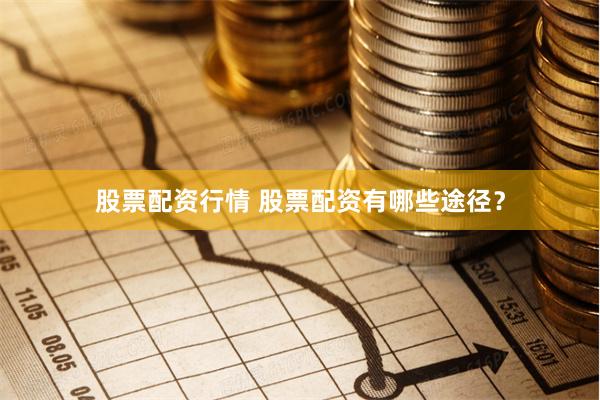 股票配资行情 股票配资有哪些途径？
