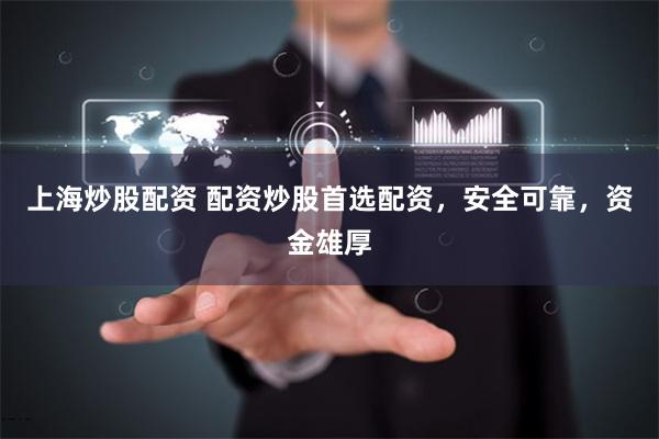 上海炒股配资 配资炒股首选配资，安全可靠，资金雄厚