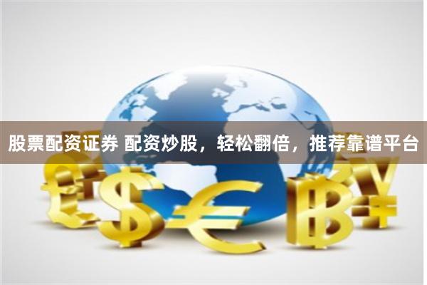 股票配资证券 配资炒股，轻松翻倍，推荐靠谱平台