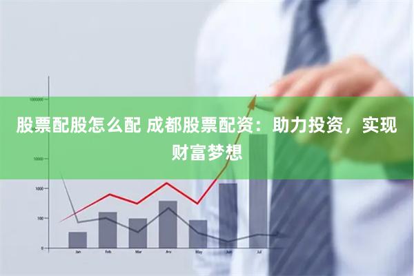 股票配股怎么配 成都股票配资：助力投资，实现财富梦想