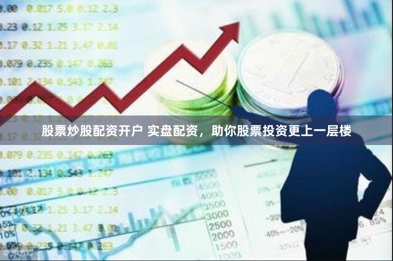 股票炒股配资开户 实盘配资，助你股票投资更上一层楼