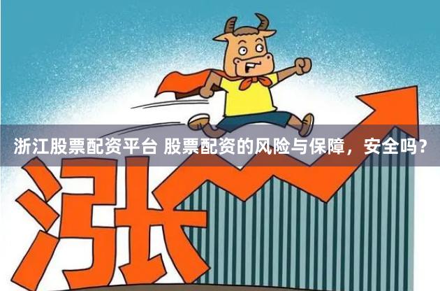 浙江股票配资平台 股票配资的风险与保障，安全吗？