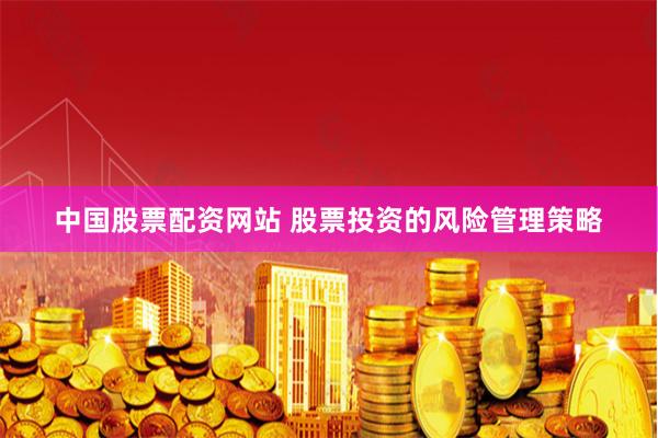 中国股票配资网站 股票投资的风险管理策略