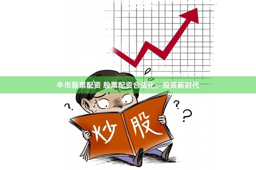 牛市股票配资 股票配资合法化，投资新时代