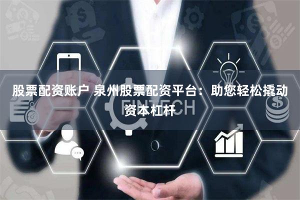 股票配资账户 泉州股票配资平台：助您轻松撬动资本杠杆