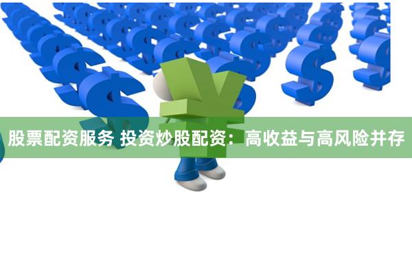 股票配资服务 投资炒股配资：高收益与高风险并存